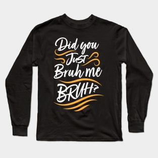 Did You Just Bruh Me BRUH? Long Sleeve T-Shirt